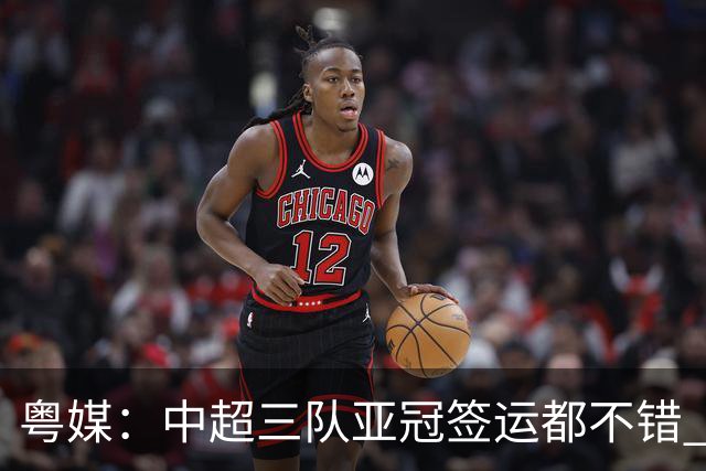 粤媒：中超三队亚冠签运都不错 全力出战能出线